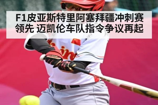 F1皮亚斯特里阿塞拜疆冲刺赛领先 迈凯伦车队指令争议再起