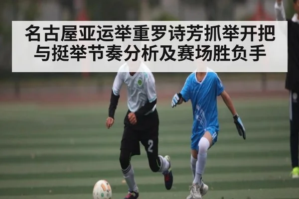 名古屋亚运举重罗诗芳抓举开把与挺举节奏分析及赛场胜负手